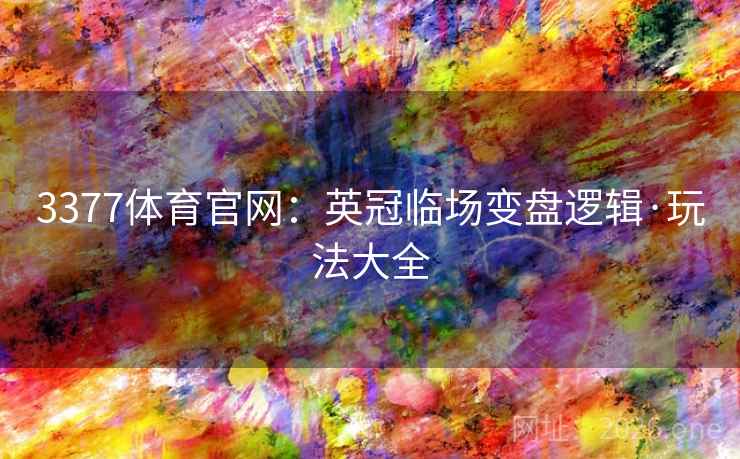 3377体育官网：英冠临场变盘逻辑·玩法大全