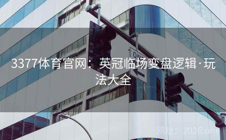 3377体育官网：英冠临场变盘逻辑·玩法大全