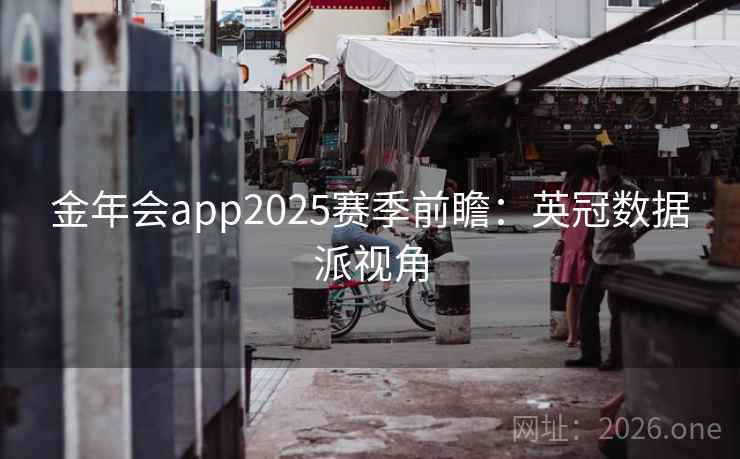 金年会app2025赛季前瞻：英冠数据派视角