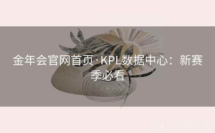 金年会官网首页·KPL数据中心：新赛季必看