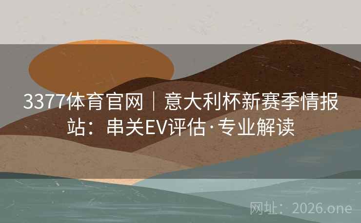 3377体育官网｜意大利杯新赛季情报站：串关EV评估·专业解读