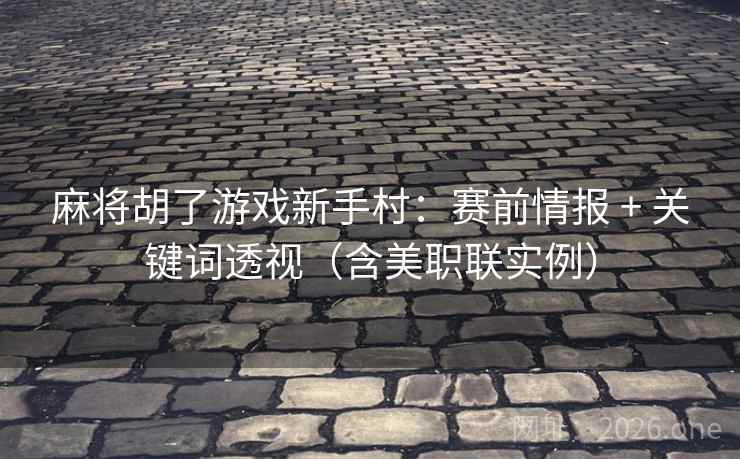 麻将胡了游戏新手村：赛前情报 + 关键词透视（含美职联实例）