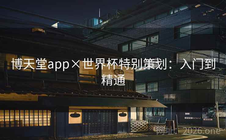 博天堂app×世界杯特别策划：入门到精通