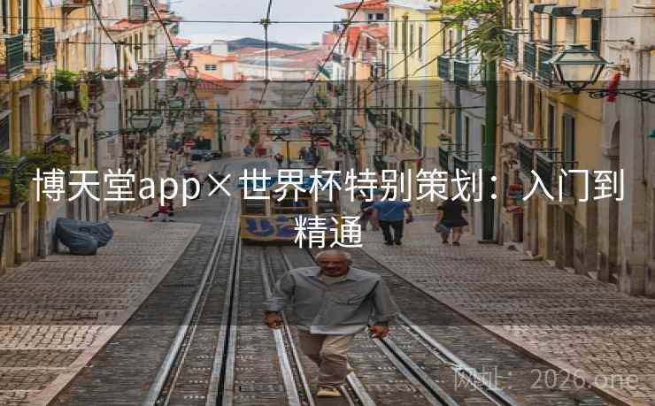 博天堂app×世界杯特别策划：入门到精通