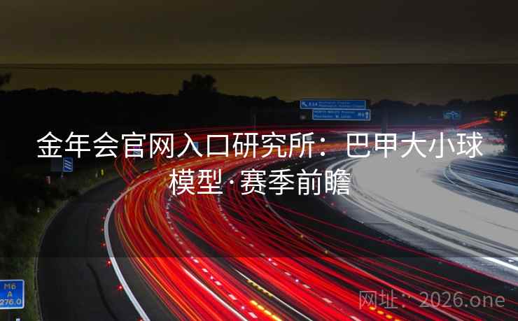 金年会官网入口研究所：巴甲大小球模型·赛季前瞻