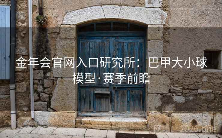 金年会官网入口研究所：巴甲大小球模型·赛季前瞻