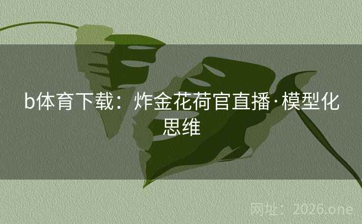 b体育下载：炸金花荷官直播·模型化思维