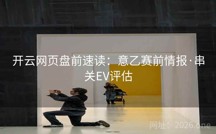 开云网页盘前速读：意乙赛前情报·串关EV评估