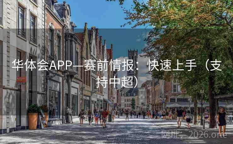 华体会APP—赛前情报：快速上手（支持中超）