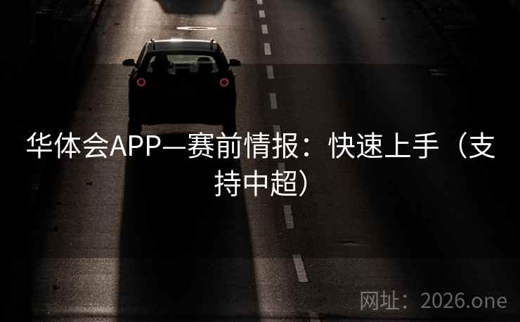 华体会APP—赛前情报：快速上手（支持中超）