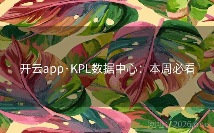 开云app·KPL数据中心：本周必看