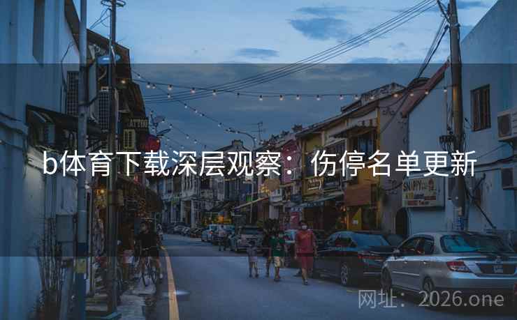 b体育下载深层观察：伤停名单更新
