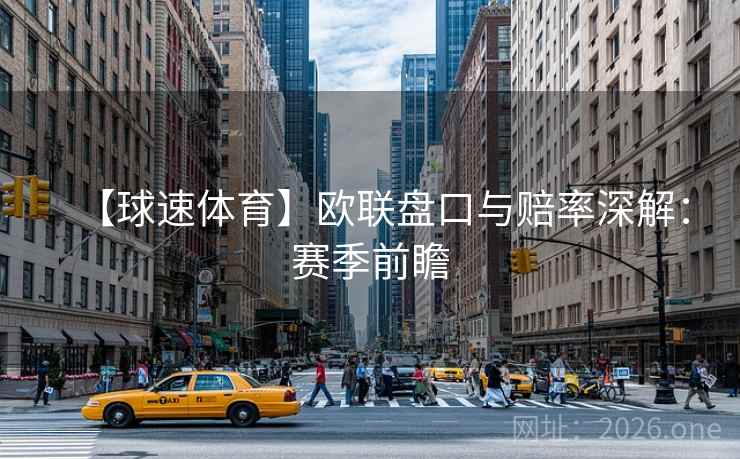 【球速体育】欧联盘口与赔率深解：赛季前瞻