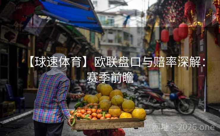 【球速体育】欧联盘口与赔率深解：赛季前瞻