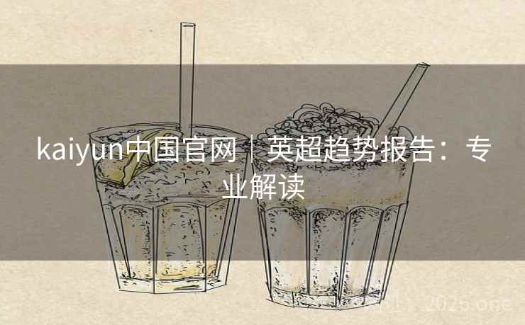 kaiyun中国官网｜英超趋势报告：专业解读
