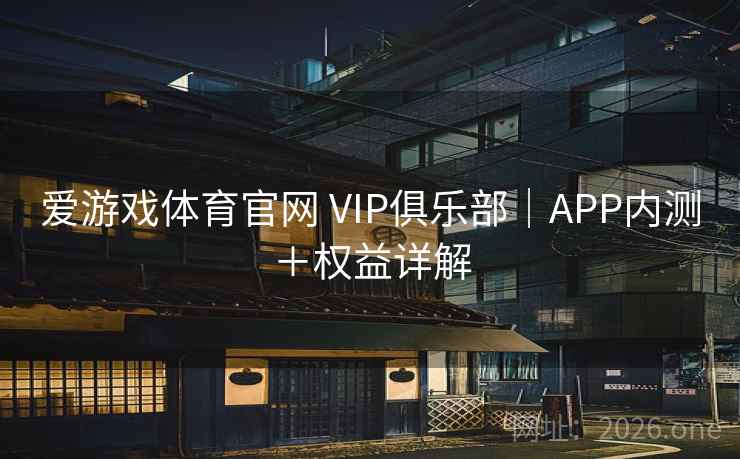 爱游戏体育官网 VIP俱乐部｜APP内测＋权益详解