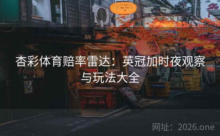 杏彩体育赔率雷达：英冠加时夜观察与玩法大全
