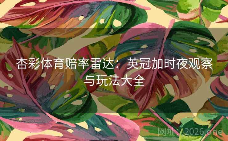 杏彩体育赔率雷达：英冠加时夜观察与玩法大全