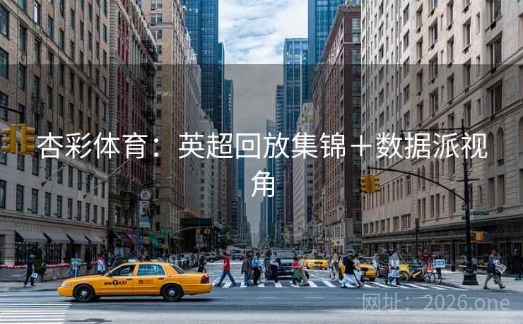 杏彩体育：英超回放集锦＋数据派视角