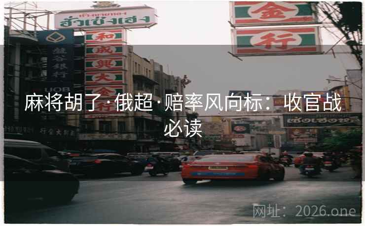 麻将胡了·俄超·赔率风向标：收官战必读