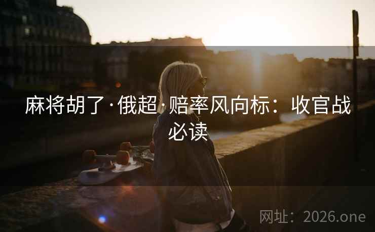 麻将胡了·俄超·赔率风向标：收官战必读