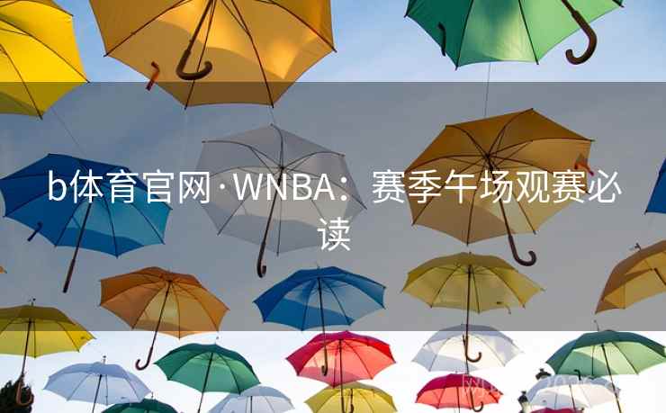 b体育官网·WNBA：赛季午场观赛必读