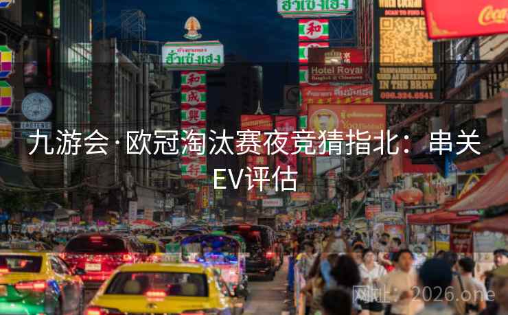 九游会·欧冠淘汰赛夜竞猜指北：串关EV评估