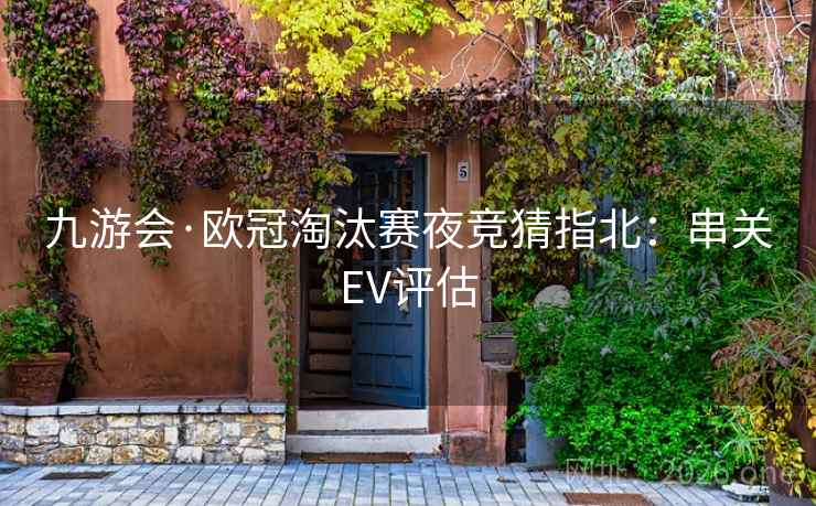 九游会·欧冠淘汰赛夜竞猜指北：串关EV评估