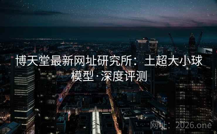 博天堂最新网址研究所：土超大小球模型·深度评测