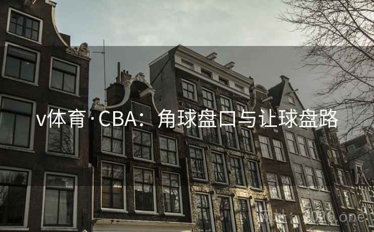 v体育·CBA:角球盘口与让球盘路 v体育·CBA:角球盘口与让球盘路
