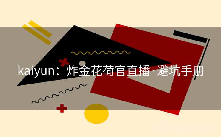 kaiyun:炸金花荷官直播·避坑手册 kaiyun:炸金花荷官直播·避坑手册