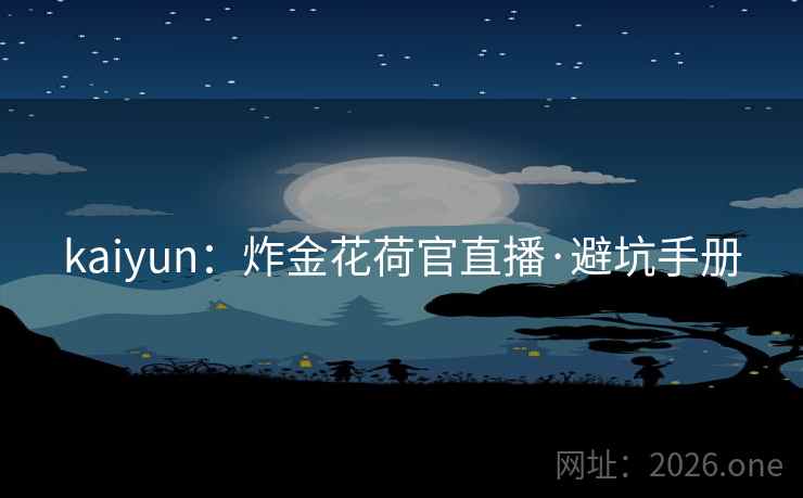 kaiyun：炸金花荷官直播·避坑手册