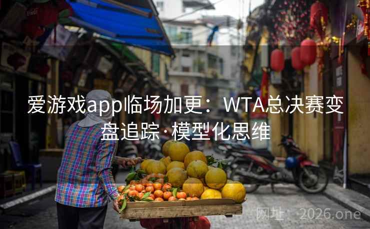 爱游戏app临场加更：WTA总决赛变盘追踪·模型化思维