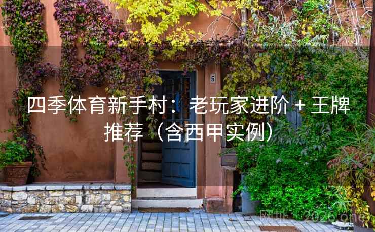 四季体育新手村：老玩家进阶 + 王牌推荐（含西甲实例）