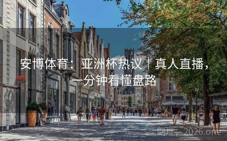 安博体育：亚洲杯热议｜真人直播，一分钟看懂盘路