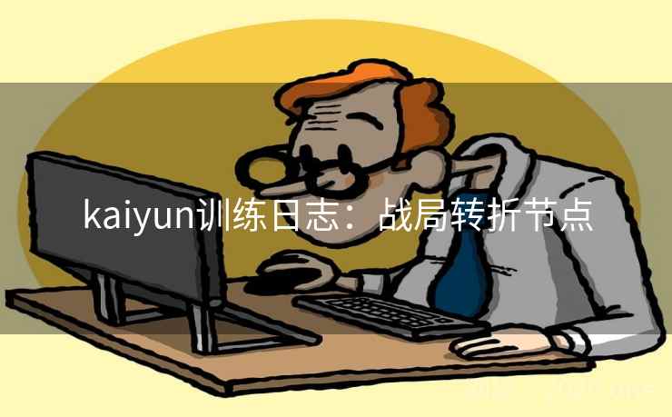 kaiyun训练日志：战局转折节点