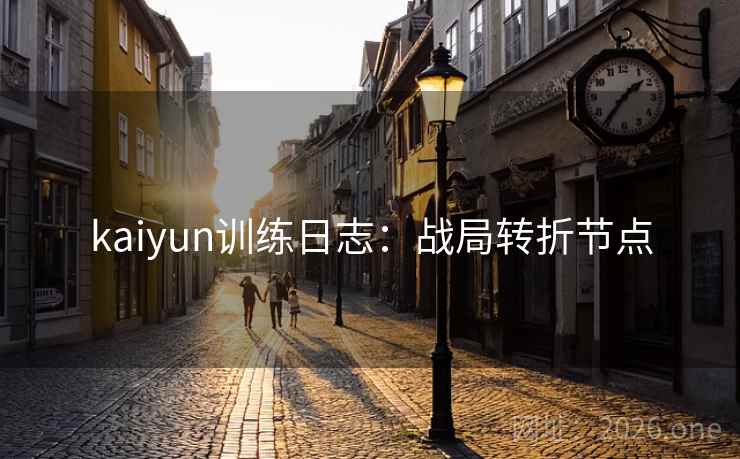kaiyun训练日志：战局转折节点