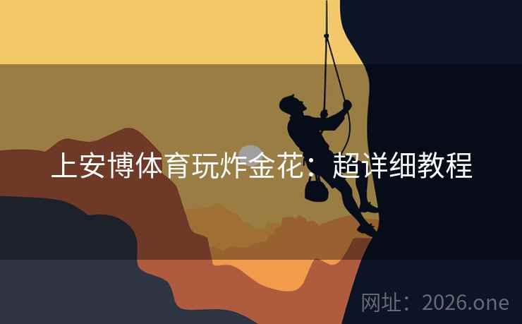 上安博体育玩炸金花:超详细教程 上安博体育玩炸金花:超详细教程