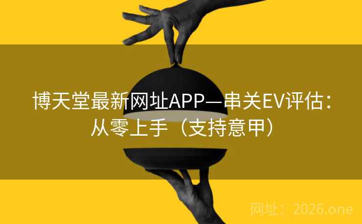 博天堂最新网址APP—串关EV评估：从零上手（支持意甲）