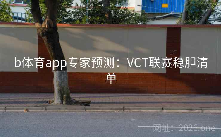 b体育app专家预测：VCT联赛稳胆清单