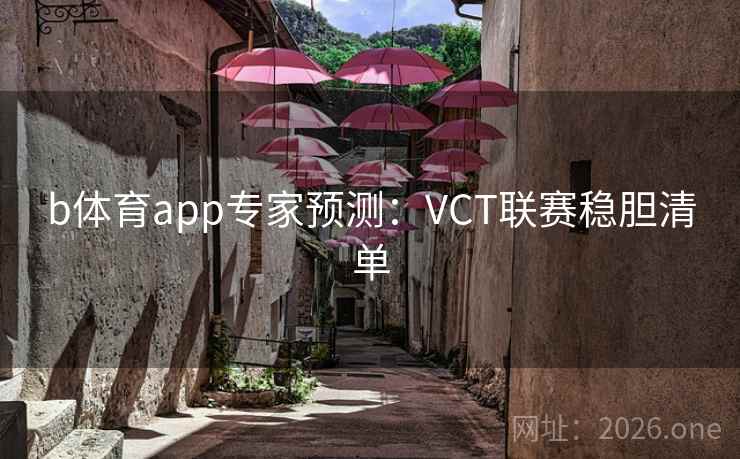 b体育app专家预测：VCT联赛稳胆清单