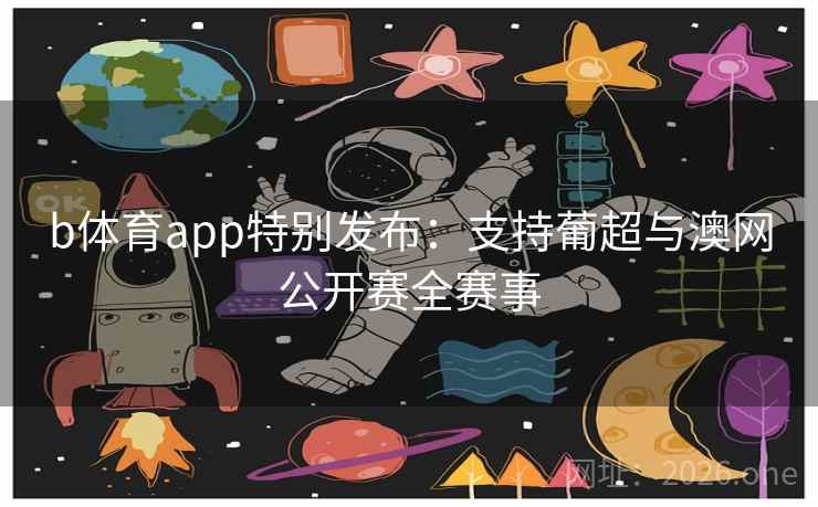 b体育app特别发布:支持葡超与澳网公开赛全赛事 b体育app特别发布:支持葡超与澳网公开赛全赛事