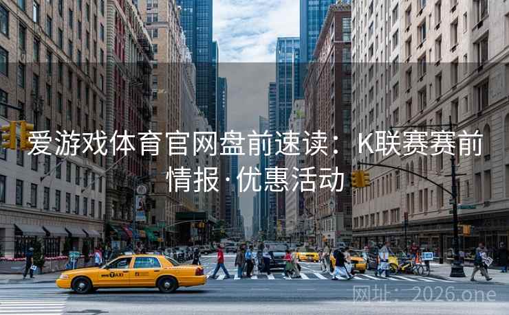 爱游戏体育官网盘前速读：K联赛赛前情报·优惠活动