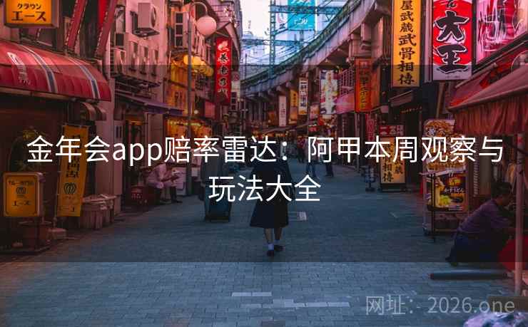 金年会app赔率雷达：阿甲本周观察与玩法大全