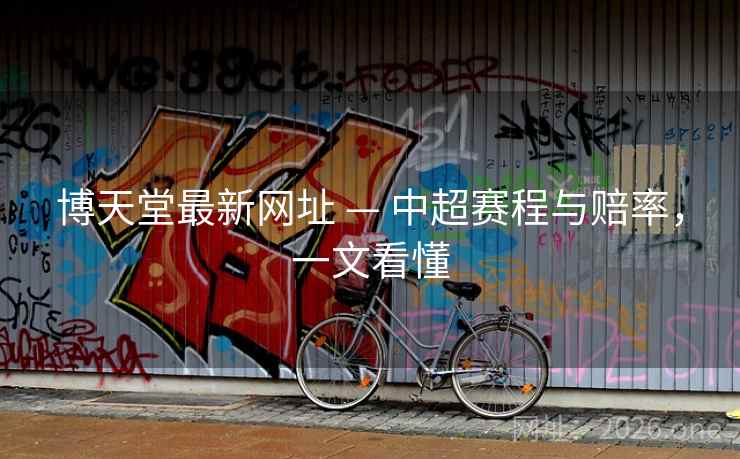 博天堂最新网址 — 中超赛程与赔率，一文看懂