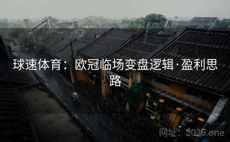 球速体育：欧冠临场变盘逻辑·盈利思路
