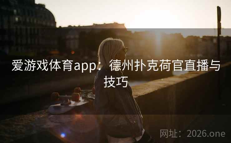 爱游戏体育app：德州扑克荷官直播与技巧