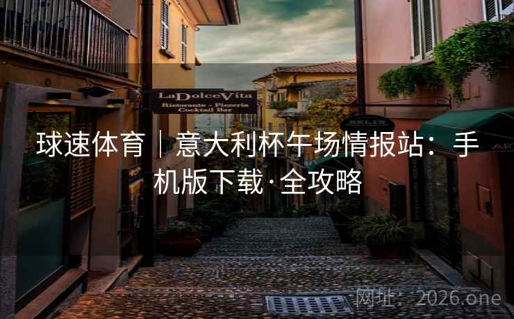 球速体育｜意大利杯午场情报站：手机版下载·全攻略