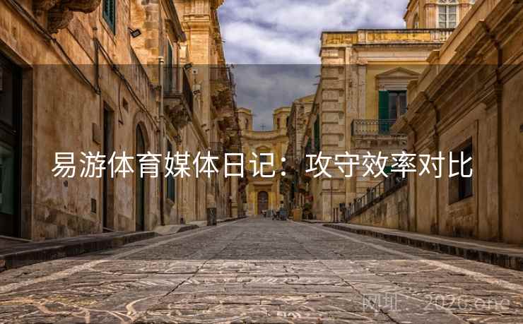 易游体育媒体日记:攻守效率对比 易游体育媒体日记:攻守效率对比